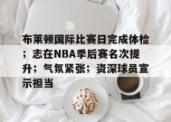 布莱顿国际比赛日完成体检；志在NBA季后赛名次提升；气氛紧张；资深球员宣示担当的简单介绍-开云APP