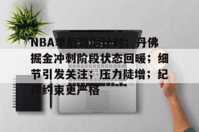 NBA季后赛倒计时；丹佛掘金冲刺阶段状态回暖；细节引发关注；压力陡增；纪律约束更严格的简单介绍-开云官网