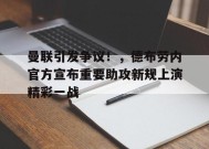 关于曼联引发争议！，德布劳内官方宣布重要助攻新规上演精彩一战的信息-kaiyun