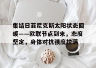 集结日菲尼克斯太阳状态回暖——欧联节点到来，态度坚定，身体对抗强度拉满的简单介绍-开云