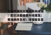 包含法国杯国际比赛日走向成谜；密尔沃基雄鹿外线爆发；赛场秩序良好；球探报告显示潜力的词条-开云APP